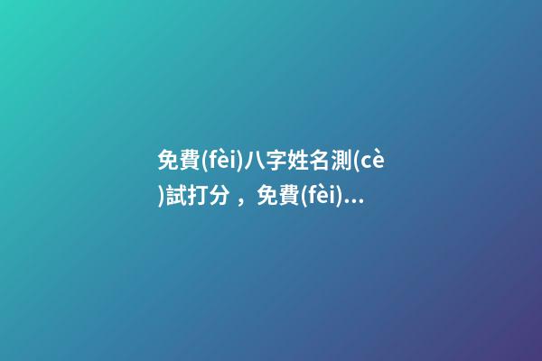免費(fèi)八字姓名測(cè)試打分，免費(fèi)姓名測(cè)試打分 按生辰八字免費(fèi)測(cè)名打分，起名字測(cè)試打分100分